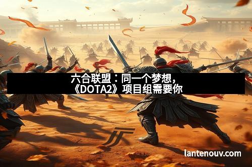 六合联盟:同一个梦想,《DOTA2》项目组需要你