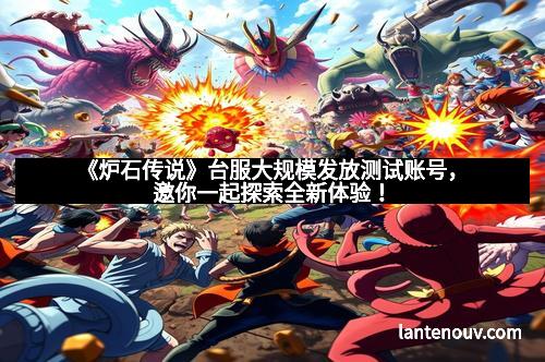 《炉石传说》台服大规模发放测试账号,邀你一起探索全新体验!